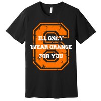 I'll Only Wear Orange For You Cleveland Football Premium T-Shirt