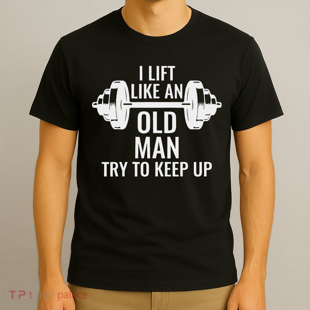 I Lift Like An Old Man Try To Keep Up Weightlifter T-Shirt