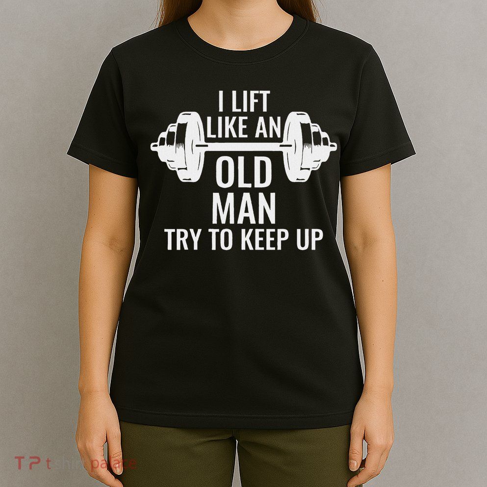 I Lift Like An Old Man Try To Keep Up Weightlifter T-Shirt