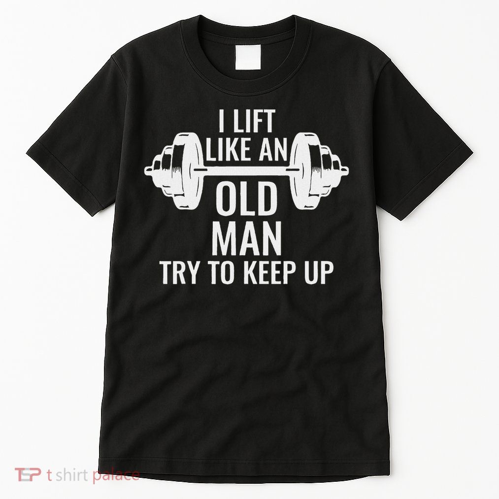 I Lift Like An Old Man Try To Keep Up Weightlifter Tall T-Shirt