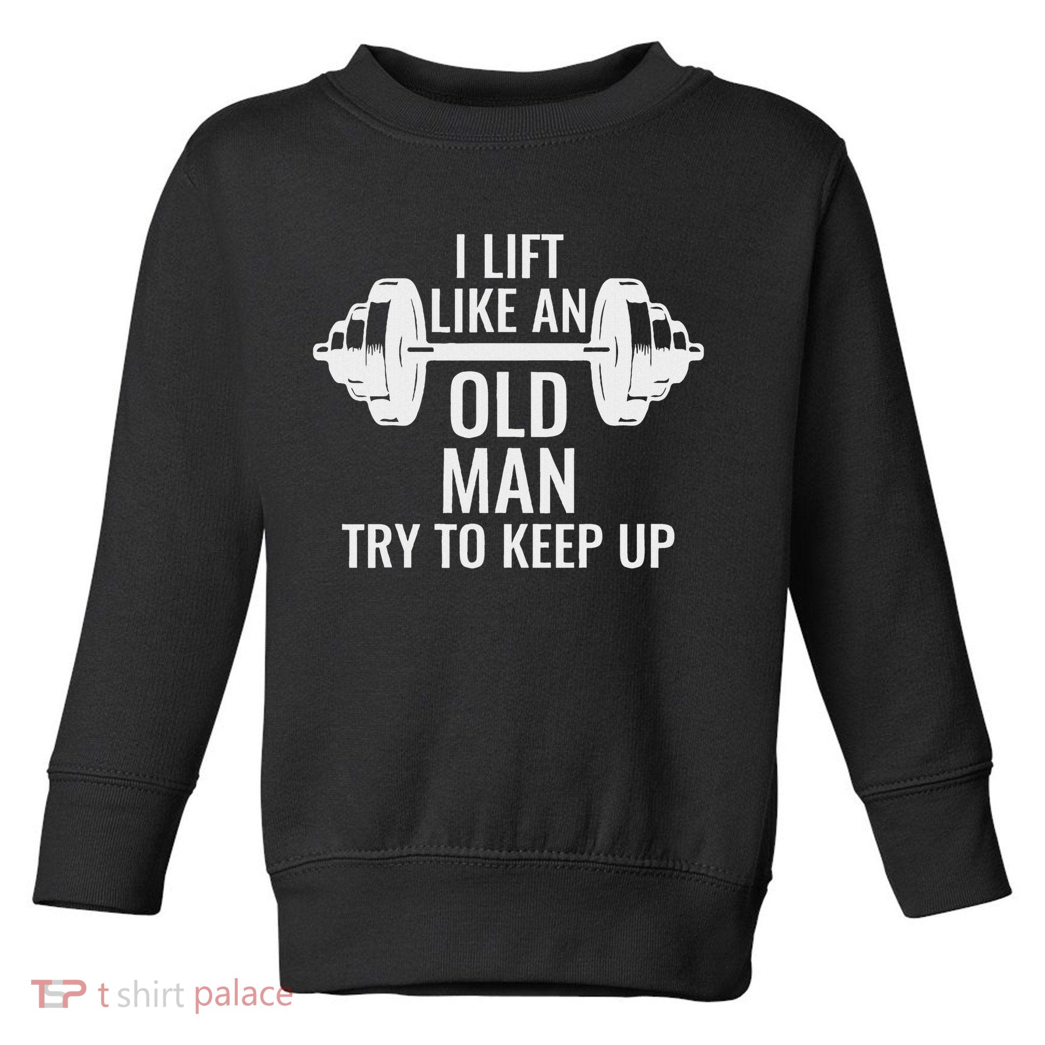 I Lift Like An Old Man Try To Keep Up Weightlifter Toddler Sweatshirt