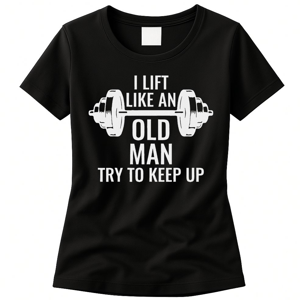 I Lift Like An Old Man Try To Keep Up Weightlifter Womens T-Shirt