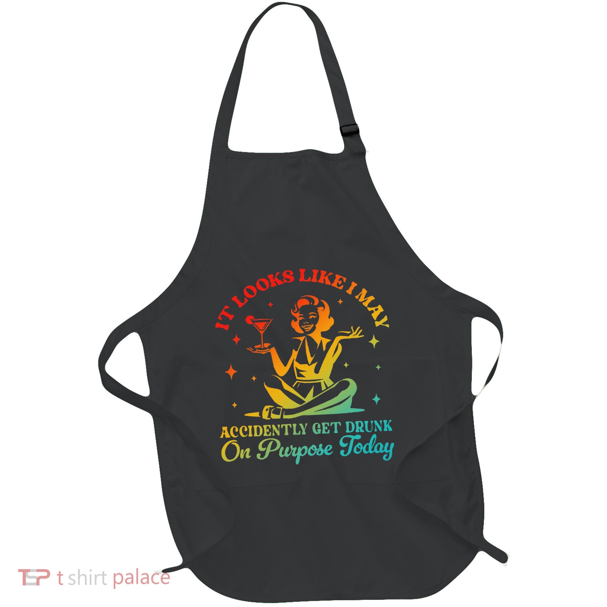 It Looks Like I May Accidently Get Drunk On Purpose Design Full-Length Apron With Pockets