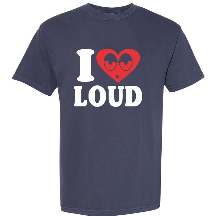 I Love Loud Garment-Dyed Heavyweight T-Shirt