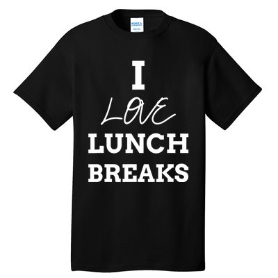 I Love Lunch Breaks, Work, And Women Gifts Tall T-Shirt