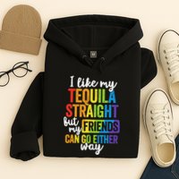 I Like My Tequila Straight But My Friends Can Go Either Way Hoodie