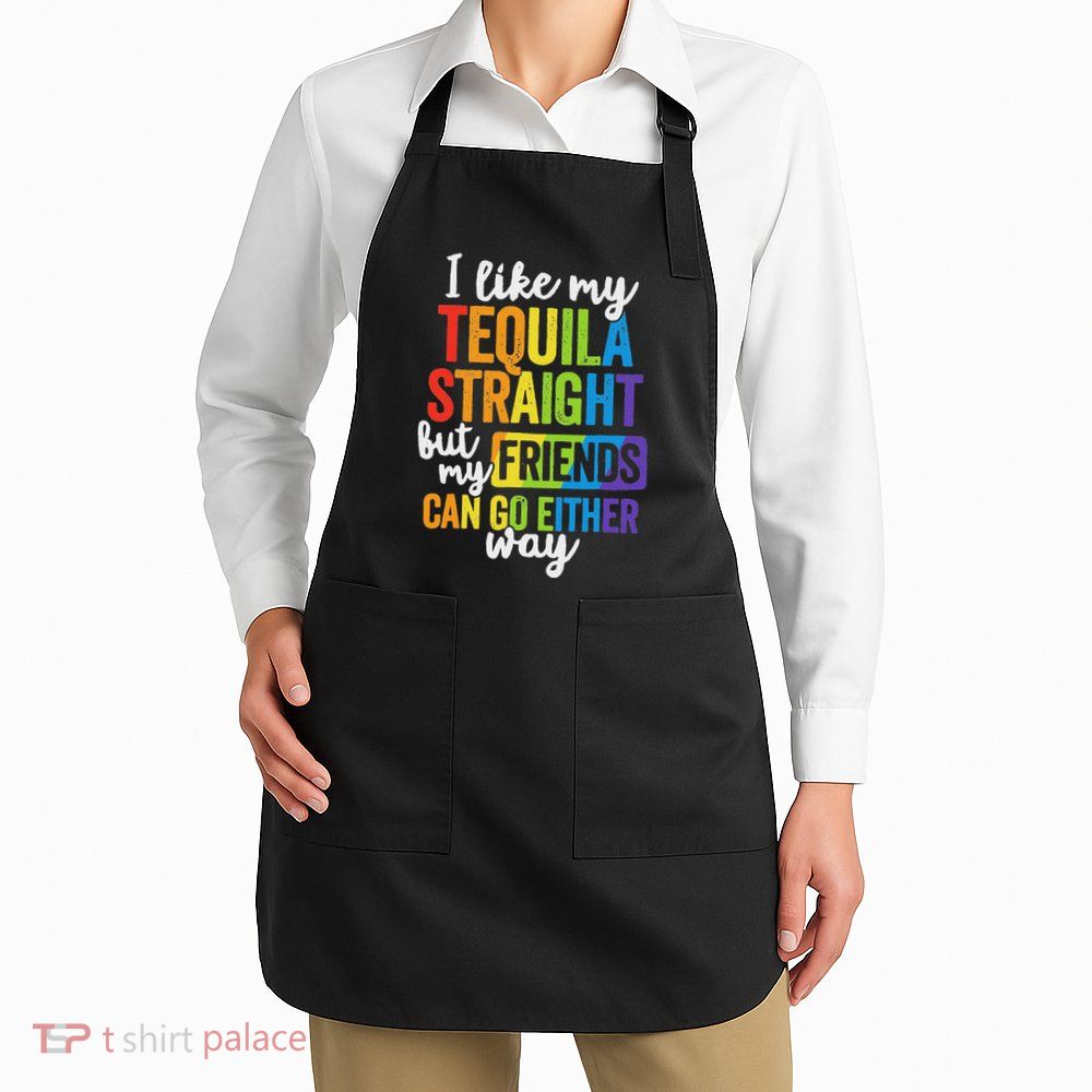 I Like My Tequila Straight But My Friends Can Go Either Way Apron