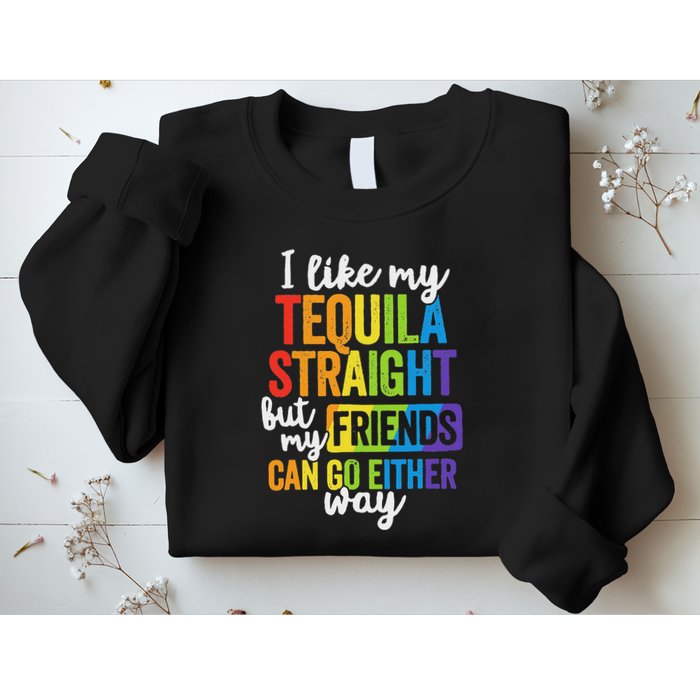 I Like My Tequila Straight But My Friends Can Go Either Way Sweatshirt