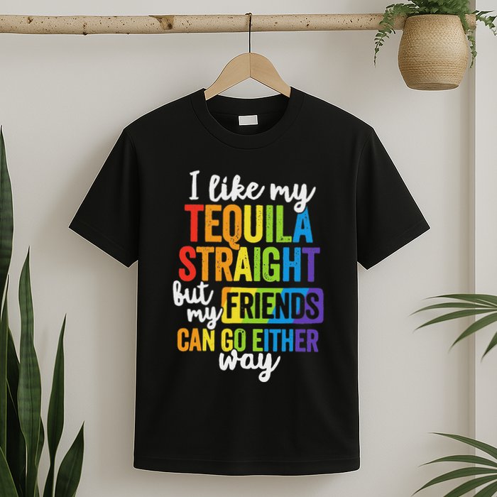 I Like My Tequila Straight But My Friends Can Go Either Way T-Shirt