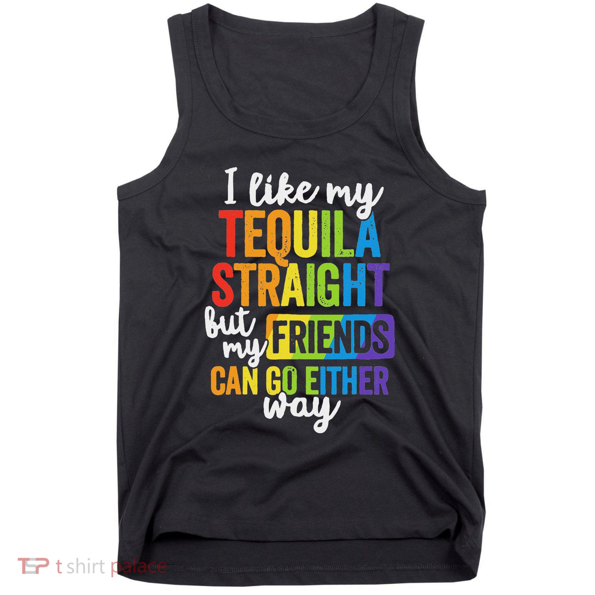 I Like My Tequila Straight But My Friends Can Go Either Way Tank Top