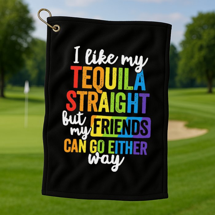 I Like My Tequila Straight But My Friends Can Go Either Way Golf Towel