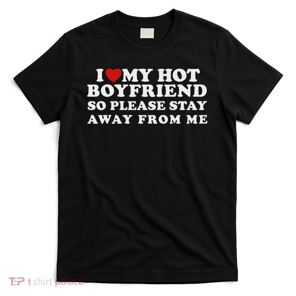 I Love My Hot Boyfriend So Please Stay Away From Me T-Shirt