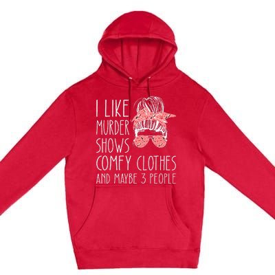 I Like Murder Shows Comfy Clothes And Maybe 3 People Premium Pullover Hoodie