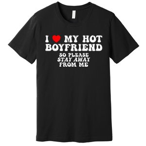 I Love My Boyfriend I Love My Hot Boyfriend So Stay Away Premium T-Shirt