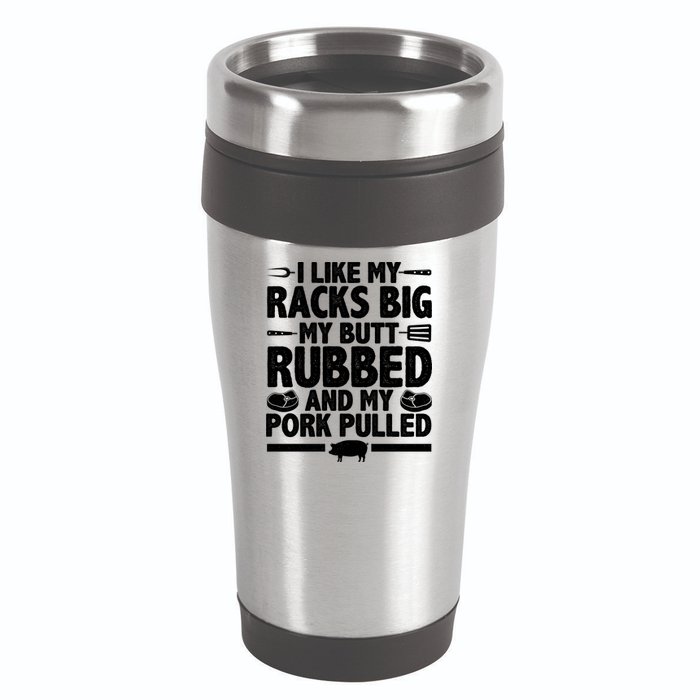 I Like My Racks Big My Butt Rubbed And My Pork Pulled 16oz Travel Tumbler