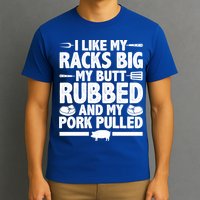 I Like My Racks Big My Butt Rubbed And My Pork Pulled T-Shirt