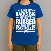 I Like My Racks Big My Butt Rubbed And My Pork Pulled T-Shirt