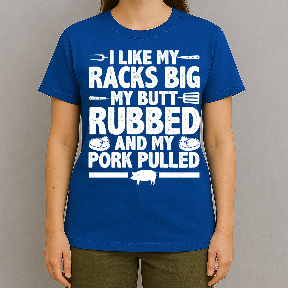 I Like My Racks Big My Butt Rubbed And My Pork Pulled T-Shirt