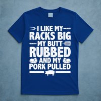 I Like My Racks Big My Butt Rubbed And My Pork Pulled T-Shirt