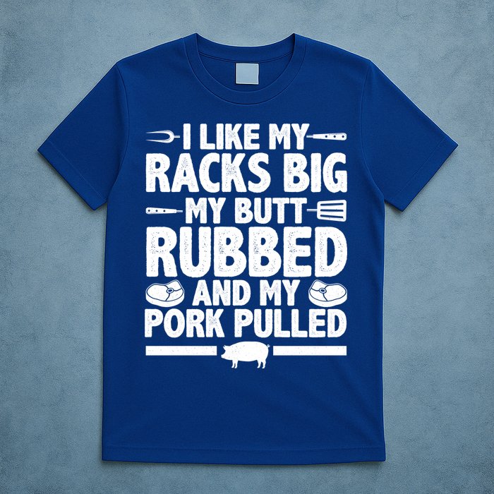 I Like My Racks Big My Butt Rubbed And My Pork Pulled T-Shirt
