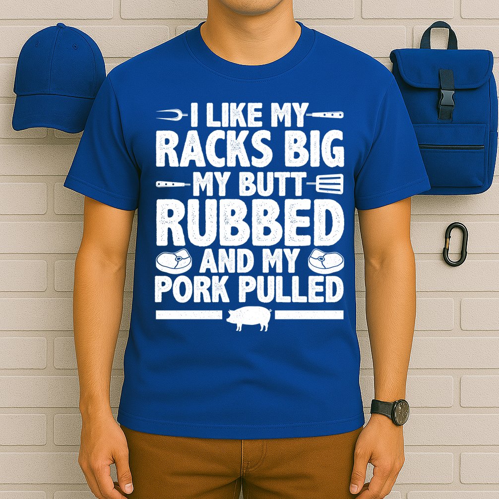 I Like My Racks Big My Butt Rubbed And My Pork Pulled T-Shirt