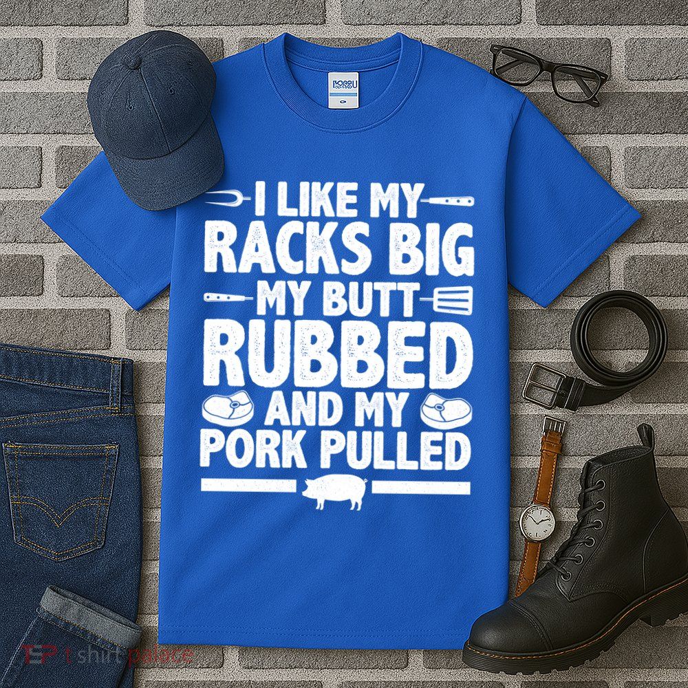 I Like My Racks Big My Butt Rubbed And My Pork Pulled Tall T-Shirt