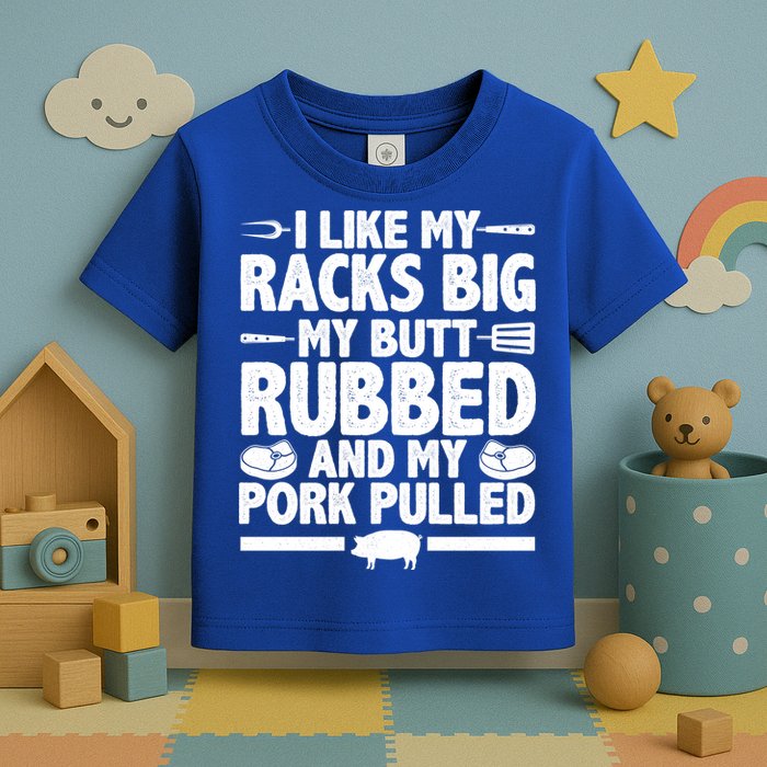 I Like My Racks Big My Butt Rubbed And My Pork Pulled Toddler T-Shirt