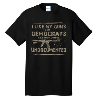 I Like My Guns Like Democrats Like Their Voters Undocumented Tall T-Shirt