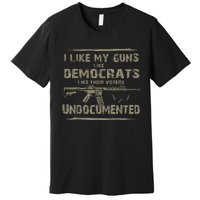 I Like My Guns Like Democrats Like Their Voters Undocumented Premium T-Shirt