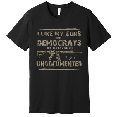 I Like My Guns Like Democrats Like Their Voters Undocumented Premium T-Shirt