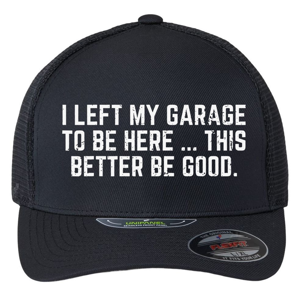 I Left My Garage To Be Here This Better Good Mechanic Car Flexfit Unipanel Trucker Cap