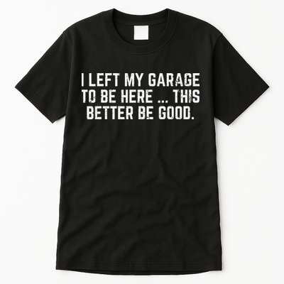 I Left My Garage To Be Here This Better Good Mechanic Car Tall T-Shirt