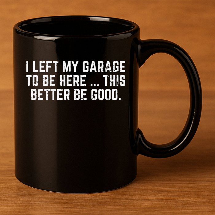 I Left My Garage To Be Here This Better Good Mechanic Car 11oz C Handle Ceramic Mug