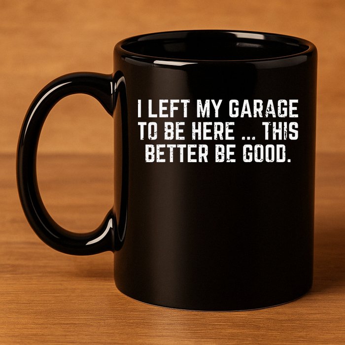 I Left My Garage To Be Here This Better Good Mechanic Car 11oz C Handle Ceramic Mug