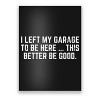 I Left My Garage To Be Here This Better Good Mechanic Car Poster