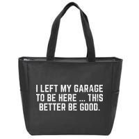 I Left My Garage To Be Here This Better Good Mechanic Car Zip Tote Bag