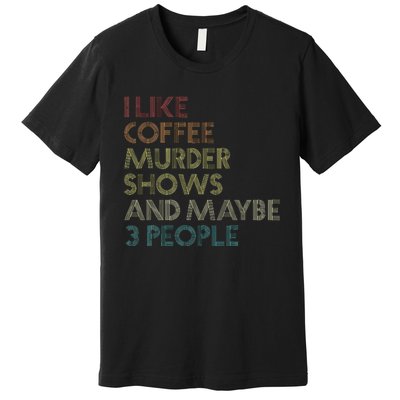 I Like Murder Shows Coffee And Maybe 3 People Retro Vintage Premium T-Shirt