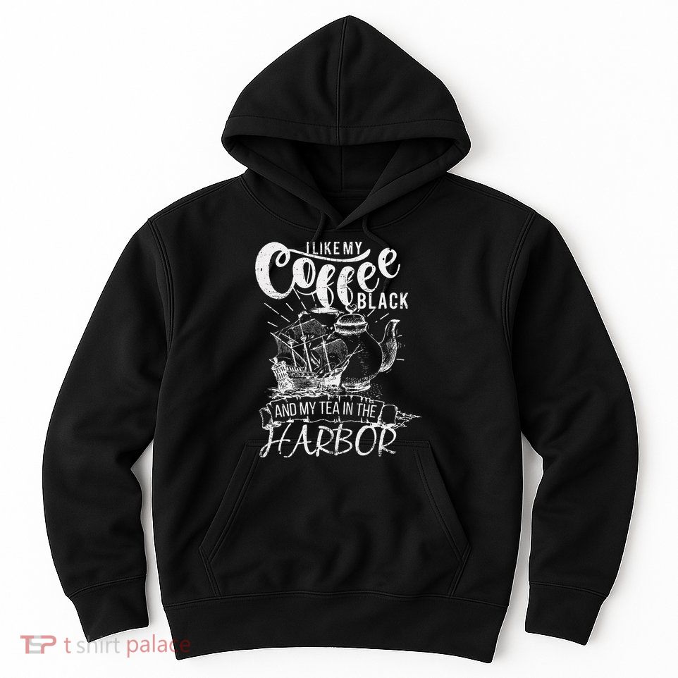 I Like My Coffee Black And My Tea In The Harbor Patriotic Hoodie