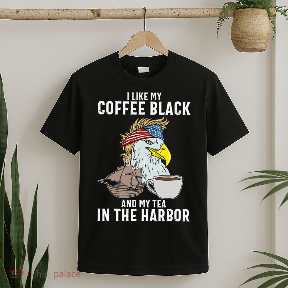 I Like My Coffee Black And My Tea In The Harbor Patriotic T-Shirt