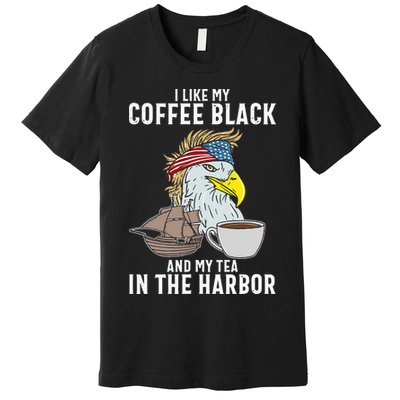 I Like My Coffee Black And My Tea In The Harbor Patriotic Premium T-Shirt