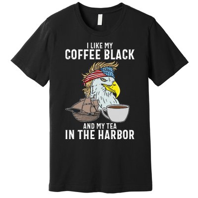 I Like My Coffee Black And My Tea In The Harbor Patriotic Premium T-Shirt