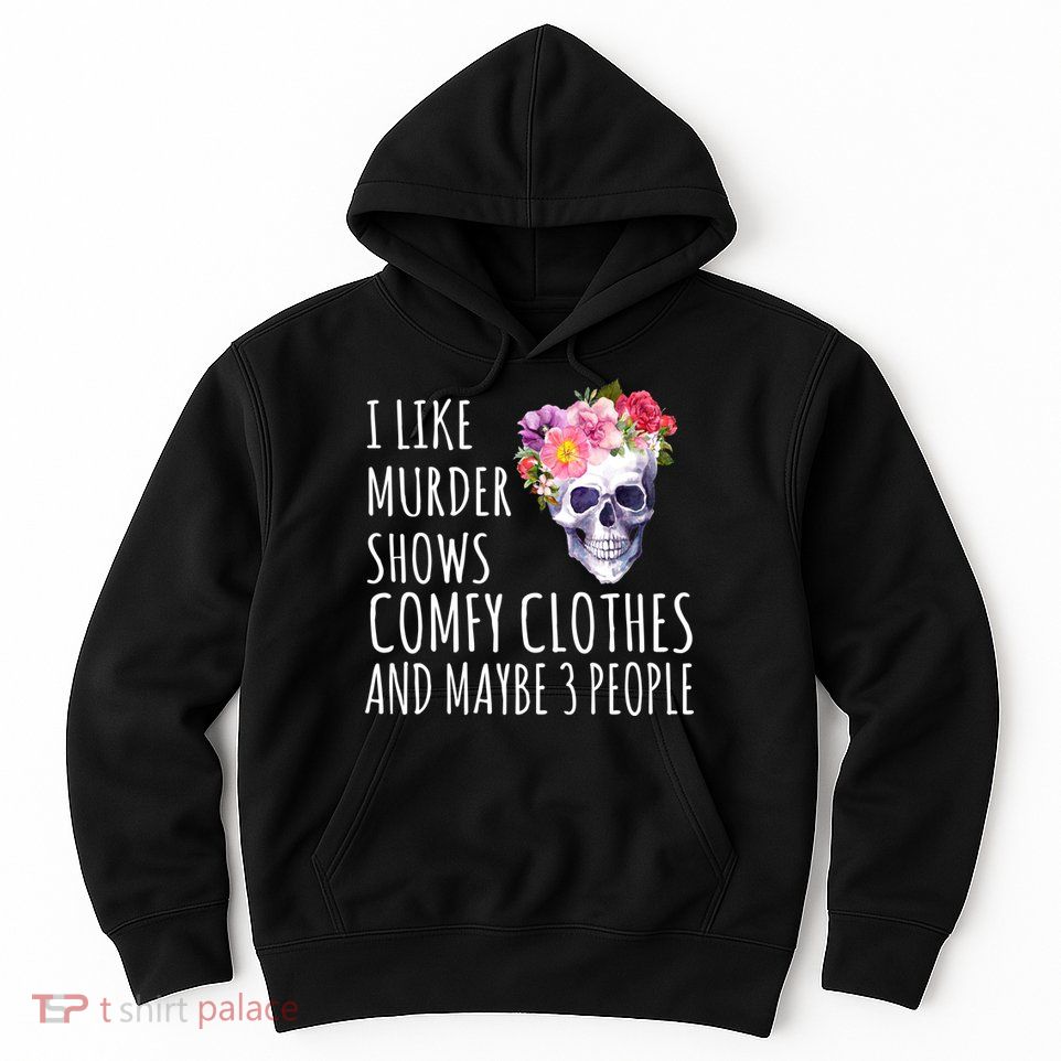 I Like Murder Shows Comfy Clothes And Maybe 3 People Floral Skull Hoodie