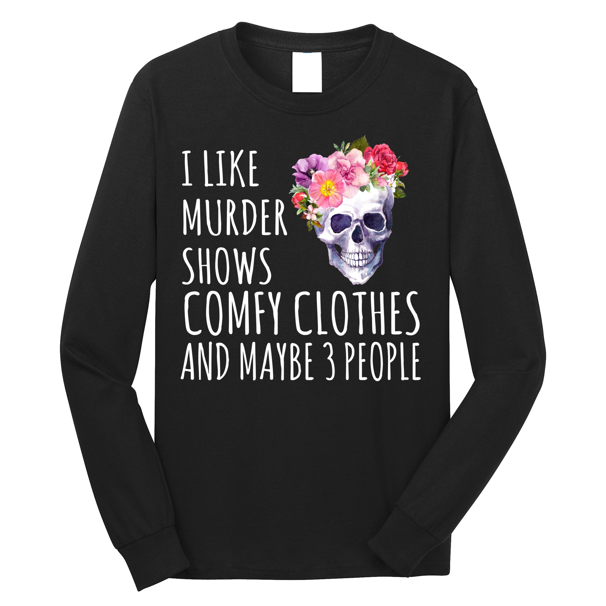 I Like Murder Shows Comfy Clothes And Maybe 3 People Floral Skull Long Sleeve Shirt