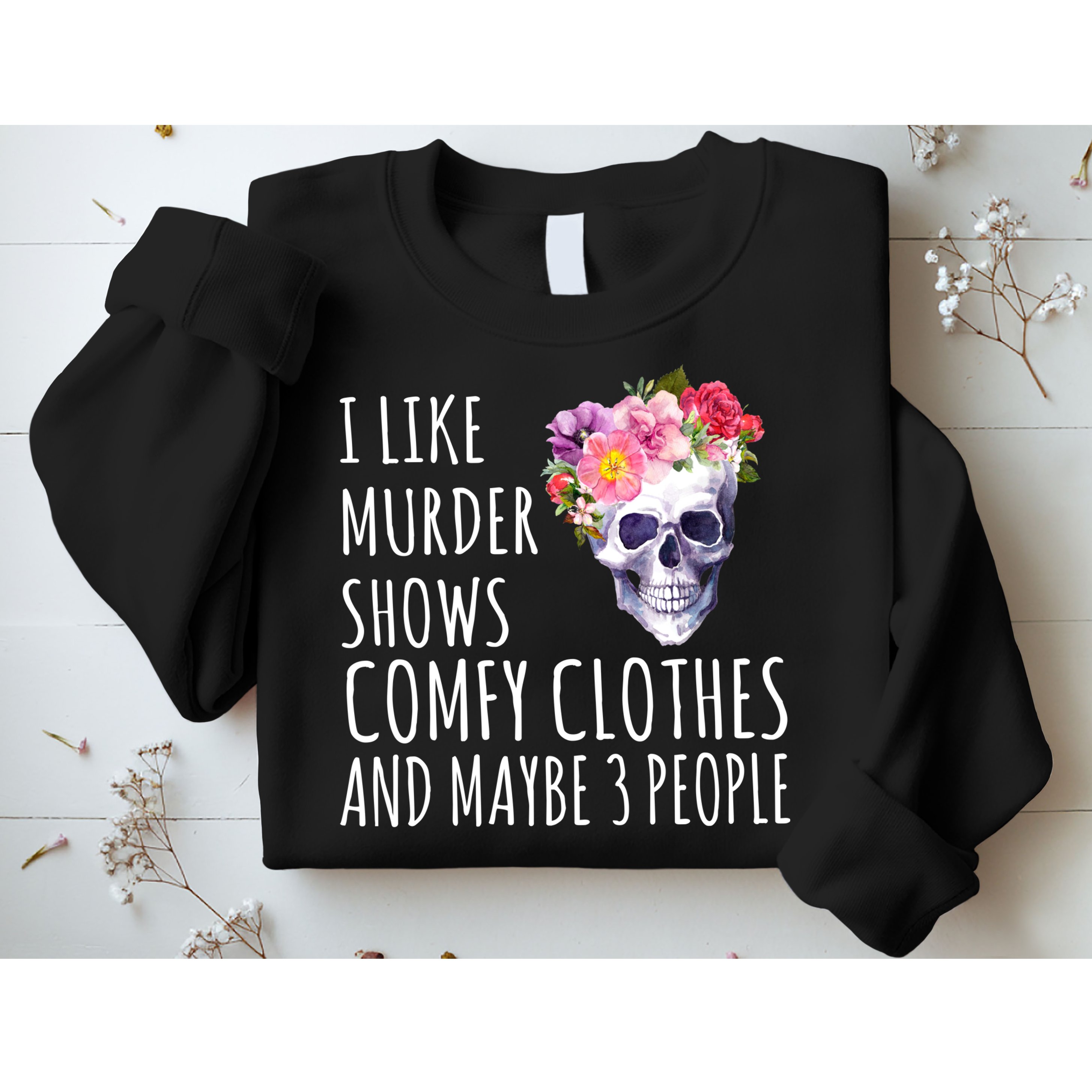 I Like Murder Shows Comfy Clothes And Maybe 3 People Floral Skull Sweatshirt