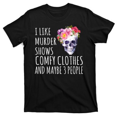 I Like Murder Shows Comfy Clothes And Maybe 3 People Floral Skull T-Shirt