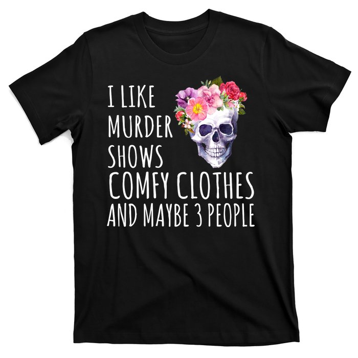 I Like Murder Shows Comfy Clothes And Maybe 3 People Floral Skull T-Shirt