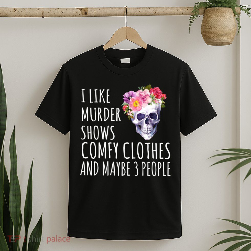 I Like Murder Shows Comfy Clothes And Maybe 3 People Floral Skull T-Shirt