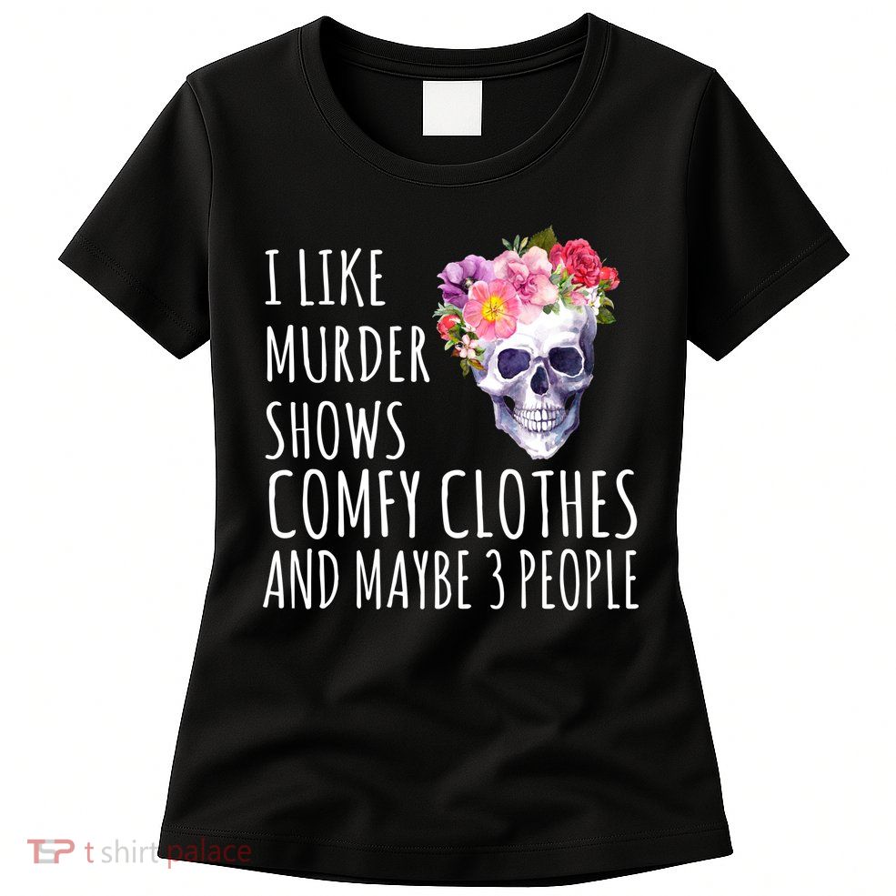 I Like Murder Shows Comfy Clothes And Maybe 3 People Floral Skull Womens T-Shirt