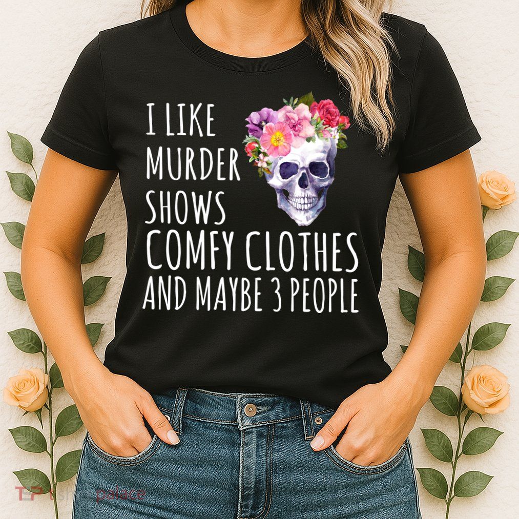 I Like Murder Shows Comfy Clothes And Maybe 3 People Floral Skull Womens T-Shirt