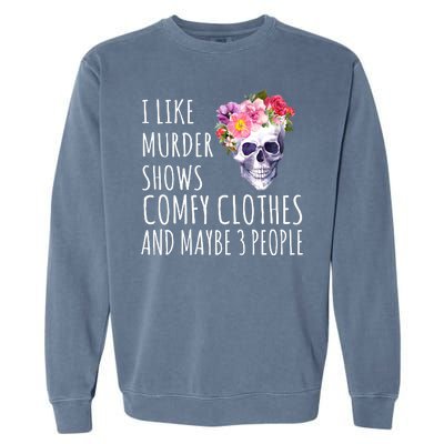 I Like Murder Shows Comfy Clothes And Maybe 3 People Floral Skull Garment-Dyed Sweatshirt